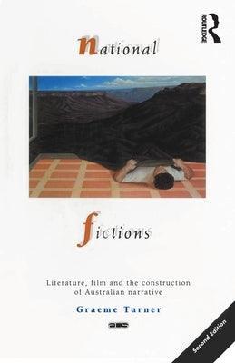 National Fictions: Literature, film and the construction of Australian narrative by Turner, Graeme