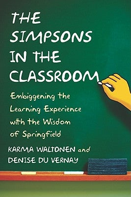 Simpsons in the Classroom: Embiggening the Learning Experience with the Wisdom of Springfield by Waltonen, Karma