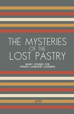 The Mysteries of the Lost Pastry: Short Stories for French Language Learners by Books, Artici Bilingual