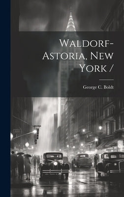 Waldorf-Astoria, New York / by Boldt, George C. 1851-1916