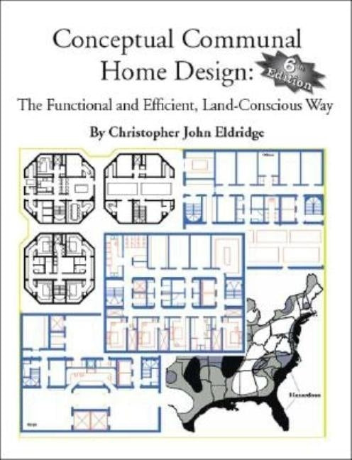 Conceptual Communal Home Design: The Functional and Efficient, Land-Conscious Way by Eldridge, Christopher John