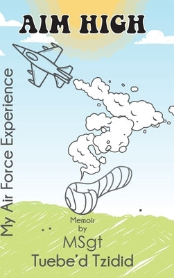 Aim High: My Airforce Experience by Tzidid, Msgt Tuebe'd