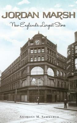 Jordan Marsh: New England's Largest Store by Sammarco, Anthony M.