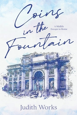 Coins in the Fountain: A Midlife Escape to Rome by Works, Judith