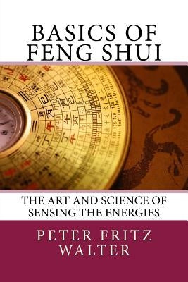 Basics of Feng Shui: The Art and Science of Sensing the Energies by Walter, Peter Fritz