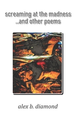 screaming at the madness: ...and other poems by Diamond, Alex B.