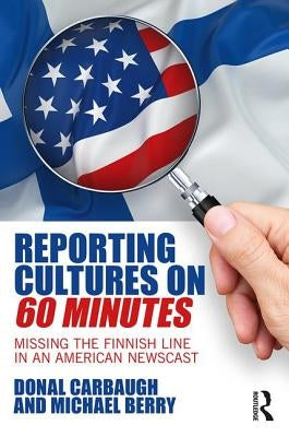 Reporting Cultures on 60 Minutes: Missing the Finnish Line in an American Newscast by Carbaugh, Donal