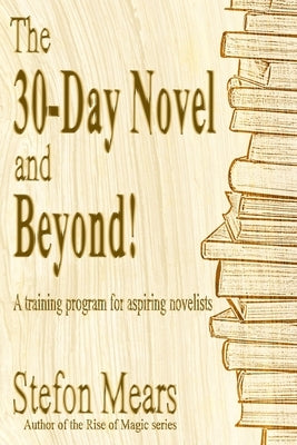 The 30-Day Novel and Beyond!: A training program for aspiring novelists by Mears, Stefon