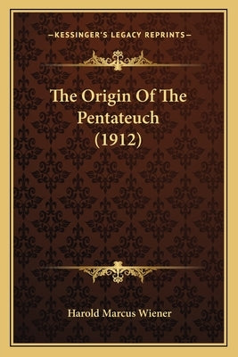 The Origin Of The Pentateuch (1912) by Wiener, Harold Marcus
