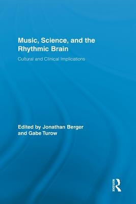 Music, Science, and the Rhythmic Brain: Cultural and Clinical Implications by Berger, Jonathan