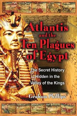 The Atlantis and the Ten Plagues of Egypt: The Secret History Hidden in the Valley of the Kings by Phillips, Graham
