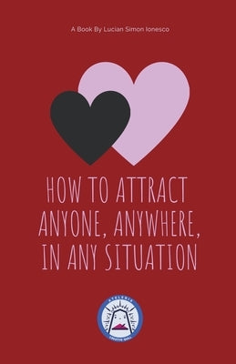 How to Attract Anyone, Anywhere, In Any Situation by Ionesco, Lucian Simon