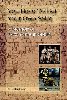 You Have To Get Your Own Saint: A Memoir of Two Years in Spain by Hestir, Kristen