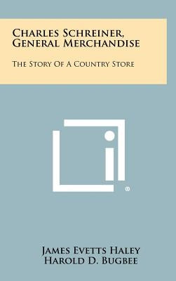 Charles Schreiner, General Merchandise: The Story of a Country Store by Haley, James Evetts