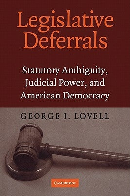 Legislative Deferrals: Statutory Ambiguity, Judicial Power, and American Democracy by Lovell, George I.
