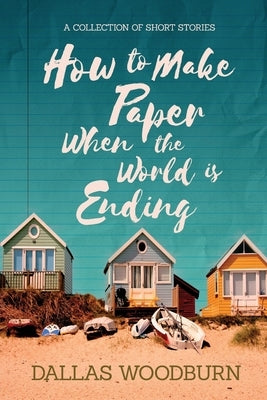 How to Make Paper When the World is Ending by Woodburn, Dallas
