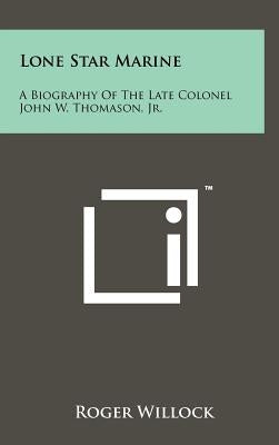 Lone Star Marine: A Biography Of The Late Colonel John W. Thomason, Jr. by Willock, Roger