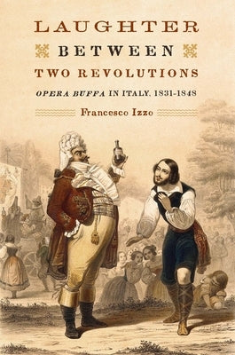 Laughter Between Two Revolutions: Opera Buffa in Italy, 1831-1848 by Izzo, Francesco