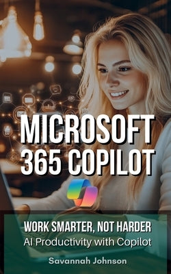 MICROSOFT 365 Copilot: Work Smarter, Not Harder: AI Productivity with Copilot by Johnson, Savannah