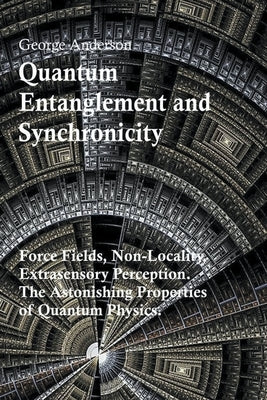 Quantum Entanglement and Synchronicity. Force Fields, Non-Locality, Extrasensory Perception. The Astonishing Properties of Quantum Physics. by Anderson, George