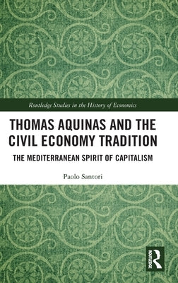Thomas Aquinas and the Civil Economy Tradition: The Mediterranean Spirit of Capitalism by Santori, Paolo