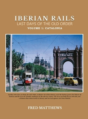 Iberian Rails Last Days Of The Old Order: Volume 1 Catalonia by Matthews, Fred