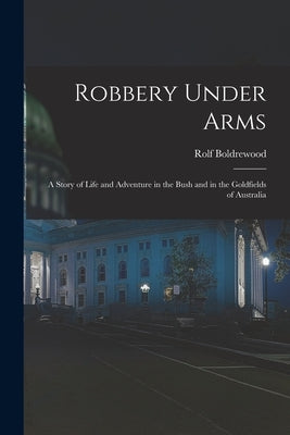 Robbery Under Arms [microform]: a Story of Life and Adventure in the Bush and in the Goldfields of Australia by Boldrewood, Rolf 1826-1915