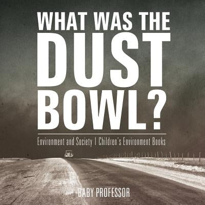What Was The Dust Bowl? Environment and Society Children's Environment Books by Baby Professor