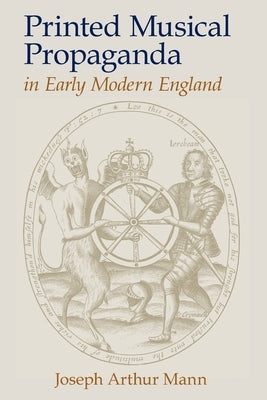 Printed Musical Propaganda in Early Modern England by Mann, Joseph Arthur