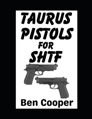 Taurus Pistols For SHTF: The Best Budget Guns For Self-Protection in a Grid Down Disaster Scenario by Cooper, Ben