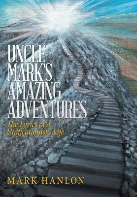 Uncle Mark's Amazing Adventures: The Lyrics of a Unificationist'S Life by Hanlon, Mark