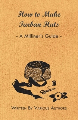 How to Make Turban Hats - A Milliner's Guide by Various