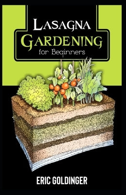 Lasagna Gardening for Beginners: The Enlightened Way to Compost and Garden at the Same Time by Goldinger, Eric