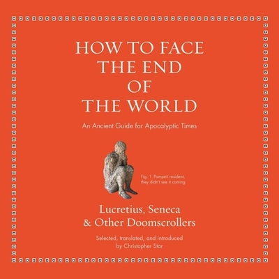How to Face the End of the World: An Ancient Guide for Apocalyptic Times by Lucretius