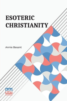 Esoteric Christianity: Or The Lesser Mysteries by Besant, Annie