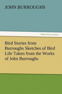 Bird Stories from Burroughs Sketches of Bird Life Taken from the Works of John Burroughs by Burroughs, John