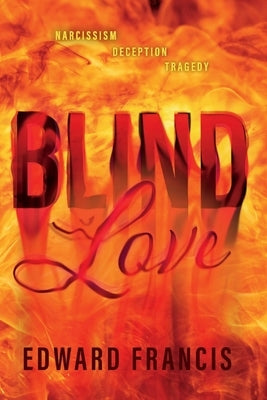 Blind Love: Narcissism, Deception, Tragedy by Francis, Edward