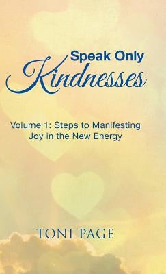 Speak Only Kindnesses: Steps to Manifesting Joy in the New Energy by Page, Toni