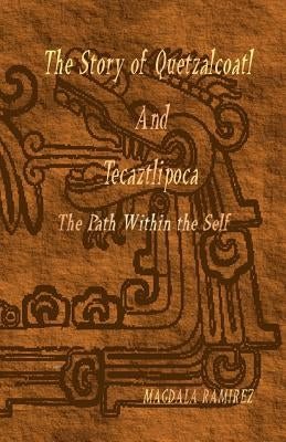 The Story of Quetzalcoatl and Tecaztlipoca, The Path Within the Self: The Path within the Self by Ramirez, Magdala