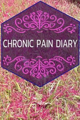 Chronic Pain Diary: The companion to the pain as a pain protocol on prefabricated pages for 90 days by Newmann, Emily
