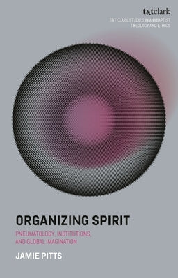 Organizing Spirit: Pneumatology, Institutions, and Global Imagination by Pitts, Jamie