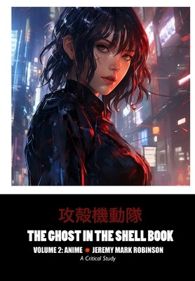 The Ghost in the Shell Book: Volume 2: Anime by Robinson, Jeremy Mark