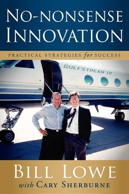 No-Nonsense Innovation: Practical Strategies for Success by Lowe, Bill