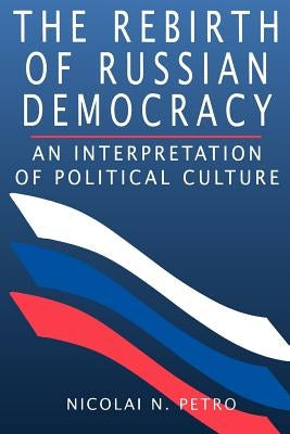 The Rebirth of Russian Democracy: An Interpretation of Political Culture by Petro, Nicolai N.