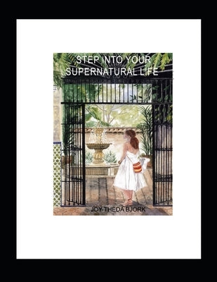 Step Into Your Supernatural Life by Bjork, Joy Theda