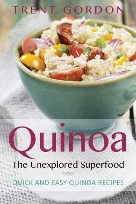 Quinoa, the Unexplored Superfood: Quinoa Recipes and Weight Loss Help by Gordon, Trent