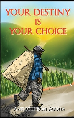 Your Destiny Is Your Choice: Tale of a Parent by Agoha, Anelechi Bon