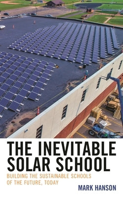 The Inevitable Solar School: Building the Sustainable Schools of the Future, Today by Hanson, Mark
