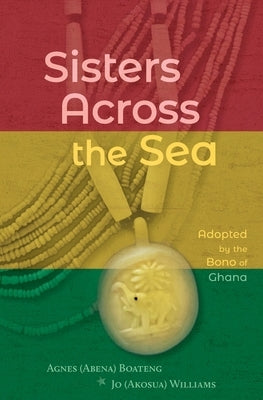 Sisters Across the Sea: Adopted by the Bono of Ghana by Boateng, Agnes