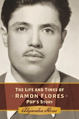 The Life and Times of Ramon Flores: Pop's Story by Flores, Alejandra Martinez